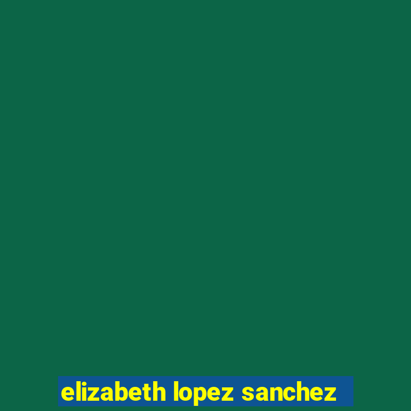 elizabeth lopez sanchez